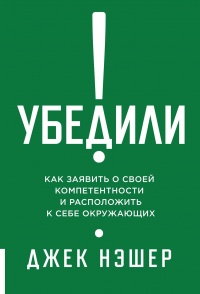 Убедили! Как заявить о своей компетентности и расположить к себе окружающих - Джек Нэшер