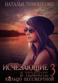 Исчезающие в темноте. Кольцо бессмертной - Наталья Тимошенко
