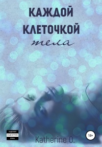 Каждой клеточкой тела - Katherine O.