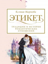 Этикет, традиции и история романтических отношений - Ксения Маркова