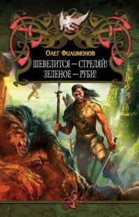 Шевелится - стреляй! Зеленое - руби! - Олег Филимонов