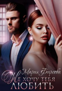 Не хочу тебя любить - Мария Фирсова