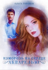 Изморозь на сердце акварелью - Ольга Горовая