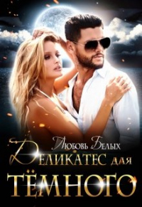 Деликатес для тёмного - Любовь Белых