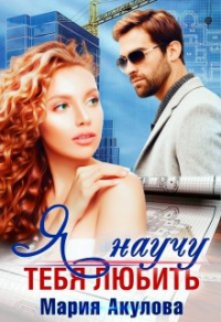 Я научу тебя любить - Мария Акулова