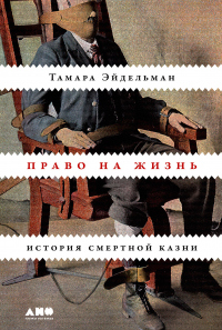 Право на жизнь. История смертной казни - Тамара Эйдельман