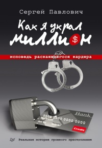 Как я украл миллион. Исповедь раскаявшегося кардера - Сергей Павлович