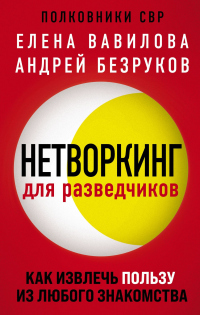 Нетворкинг для разведчиков. Как извлечь пользу из любого знакомства - Андрей Безруков