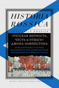 «Русская верность, честь и отвага» Джона Элфинстона: Повествование о службе Екатерине II и об Архипелагской экспедиции Российского флота - Елена Смилянская