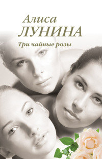 Три чайные розы - Алиса Лунина