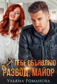 Я тебе объявляю развод, майор! - Ульяна Романова