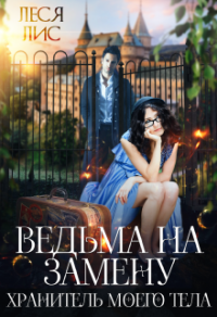 Ведьма на замену. Хранитель моего тела - Леся Лис