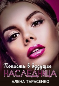 Попасть в будущее. Наследница - Алена Тарасенко