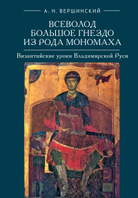Всеволод Большое Гнездо из рода Мономаха. Византийские уроки Владимирской Руси - Анатолий Вершинский