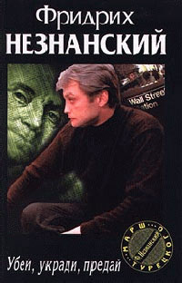 Убей, укради, предай - Фридрих Незнанский