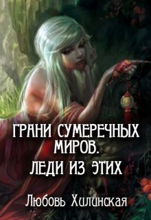 Грани сумеречных миров. Леди из этих - Любовь Хилинская