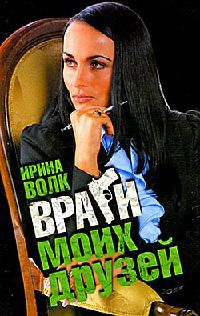 Враги моих друзей - Ирина Волк