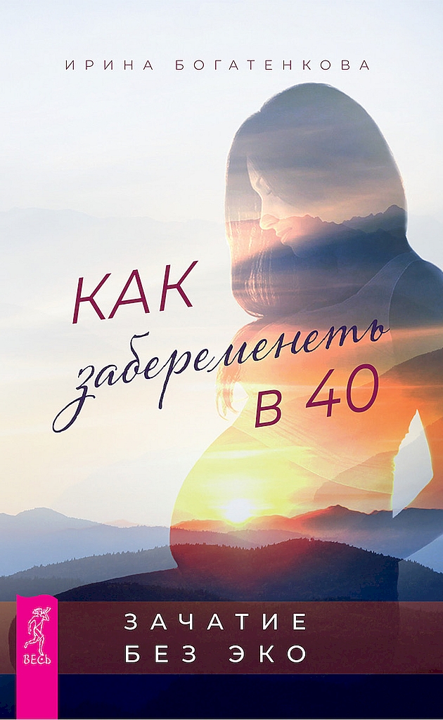 Как забеременеть в 40. Зачатие без ЭКО - Ирина Богатенкова