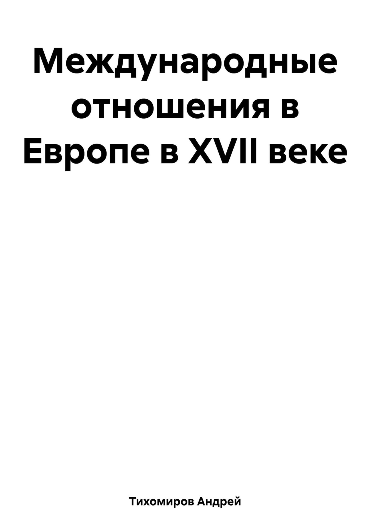 Международные отношения в Европе в XVII веке - Андрей Тихомиров