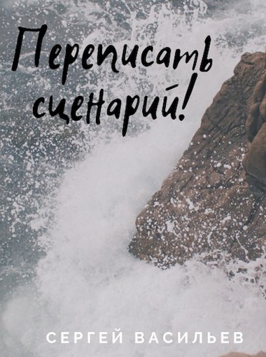 Переписать сценарий - Сергей Александрович Васильев