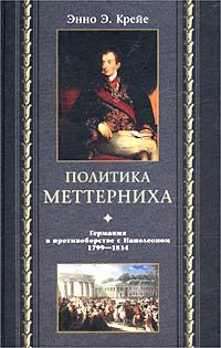 Политика Меттерниха. Германия в противоборстве с Наполеоном. 1799–1814 - Энно Эдвард Крейе