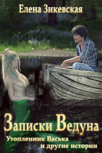 Записки ведуна. Утопленник Васька и другие истории - Зикевская Елена