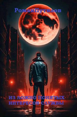 Из ложно понятых интересов службы - Роман Феликсович Путилов