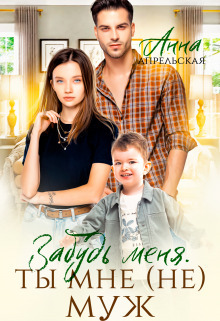 Забудь меня. Ты мне (не) муж - Анна Апрельская