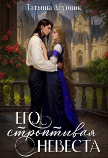Его строптивая невеста - Татьяна Антоник