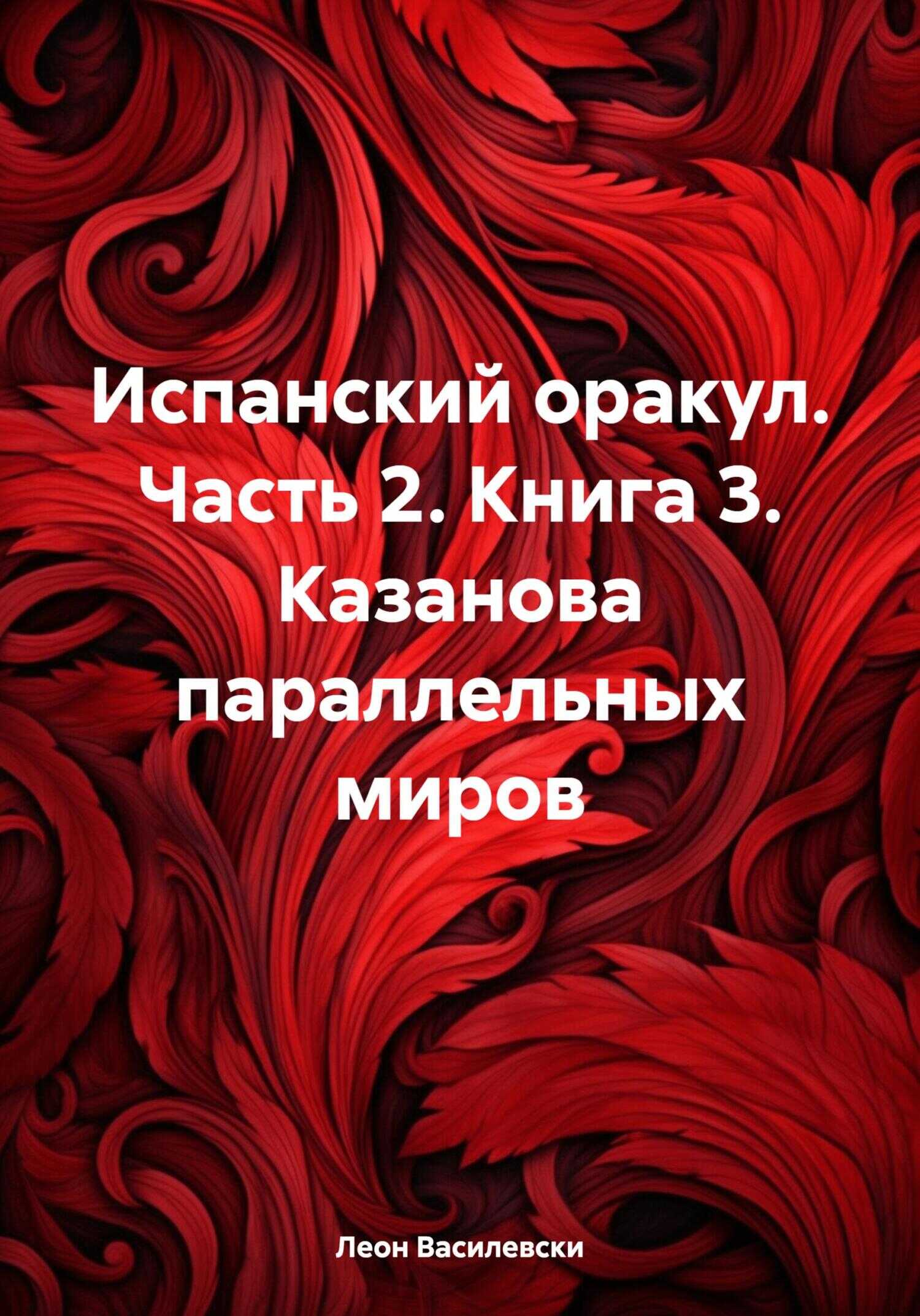 Испанский оракул. Часть 2. Книга 3. Казанова параллельных миров - Леон Василевски