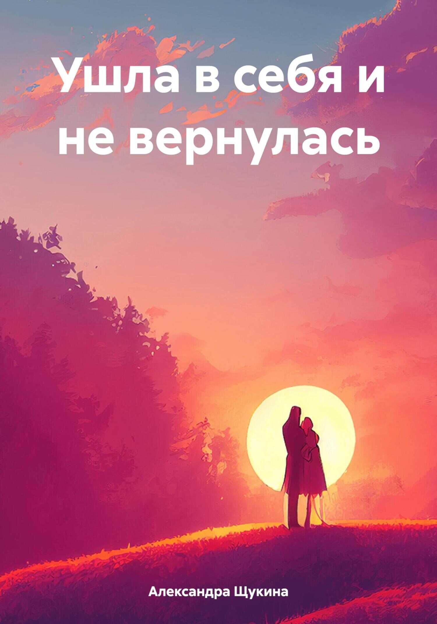 Ушла в себя и не вернулась - Александра Александровна Щукина