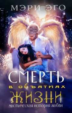 Смерть в объятиях Жизни. Мистическая повесть о любви - Мэри Эго