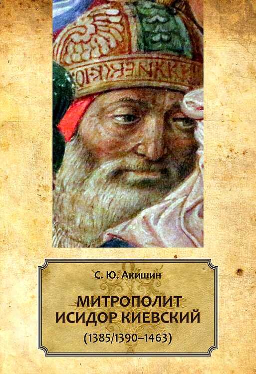 Митрополит Исидор Киевский (1385/1390–1463) - Сергей Юрьевич Акишин