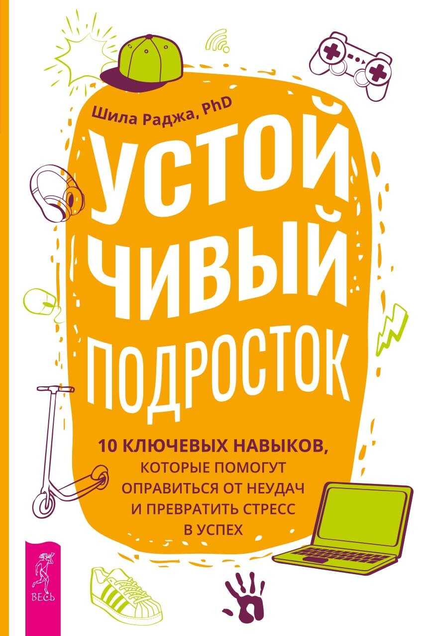 Устойчивый подросток. 10 ключевых навыков, которые помогут оправиться от неудач и превратить стресс в успех - Шила Раджа