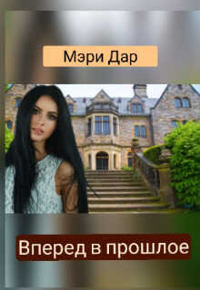 Вперёд в прошлое, или Подари мне новую жизнь - Мэри Дар