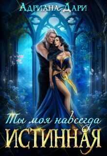 Истинная. Ты моя навсегда - Адриана Дари