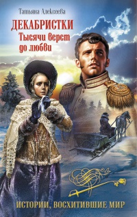 Декабристки. Тысячи верст до любви - Татьяна Алексеева