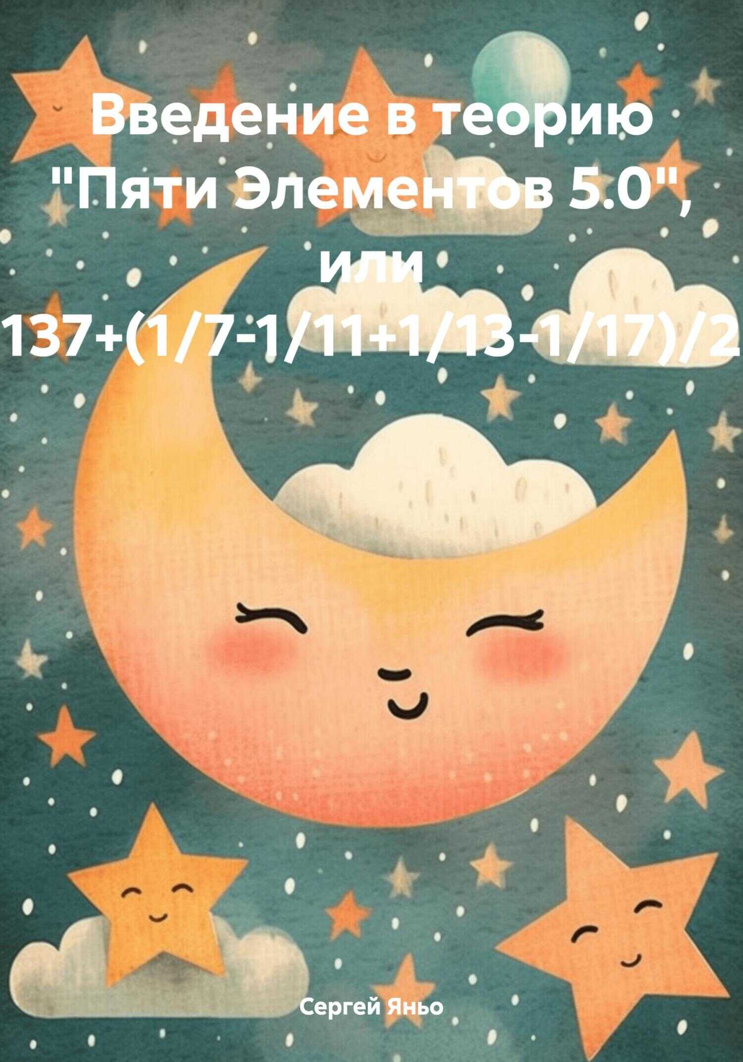 Введение в теорию «Пяти Элементов 5.0», или 137+(1/7-1/11+1/13-1/17)/2 - Сергей Сергеевич Яньо