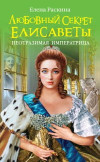 Любовный секрет Елисаветы. Неотразимая Императрица - Елена Раскина