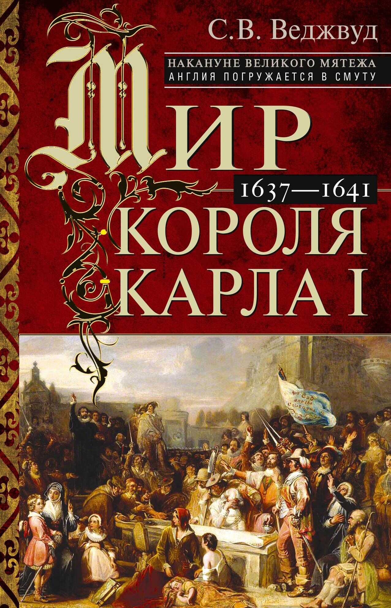Мир короля Карла I. Накануне Великого мятежа: Англия погружается в смуту. 1637–1641 - Сесили Вероника Веджвуд