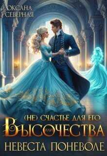 ( Не)счастье для Его Высочества, или невеста поневоле - Оксана Северная
