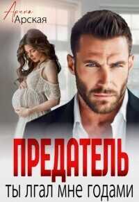 Предатель. Ты врал мне годами - Арина Арская