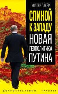 Спиной к Западу. Новая геополитика Путина - Уолтер Лакер