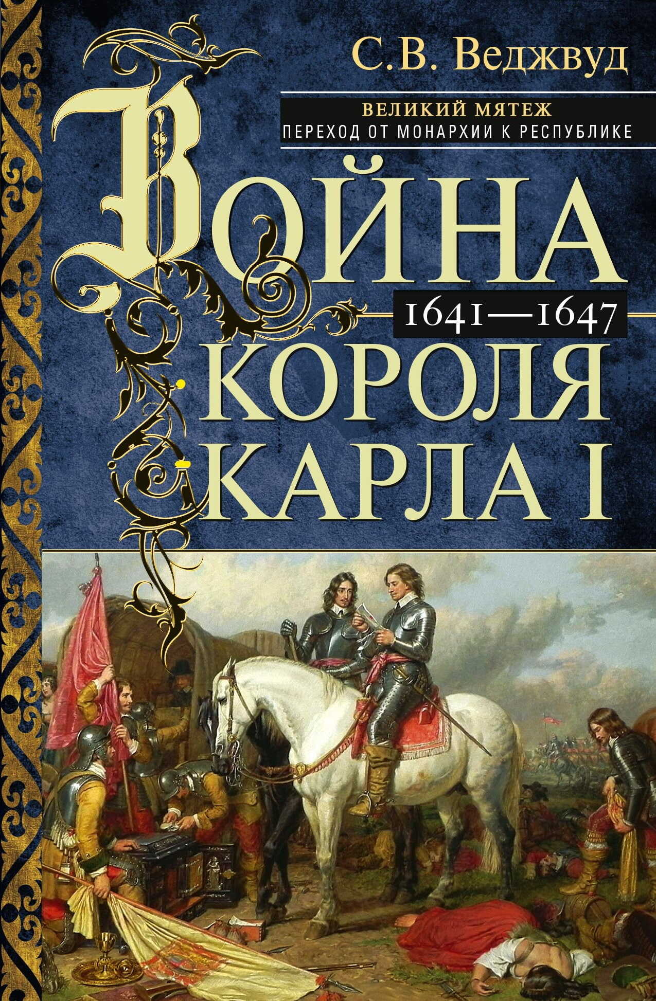 Война короля Карла I. Великий мятеж: переход от монархии к республике. 1641–1647 - Сесили Вероника Веджвуд