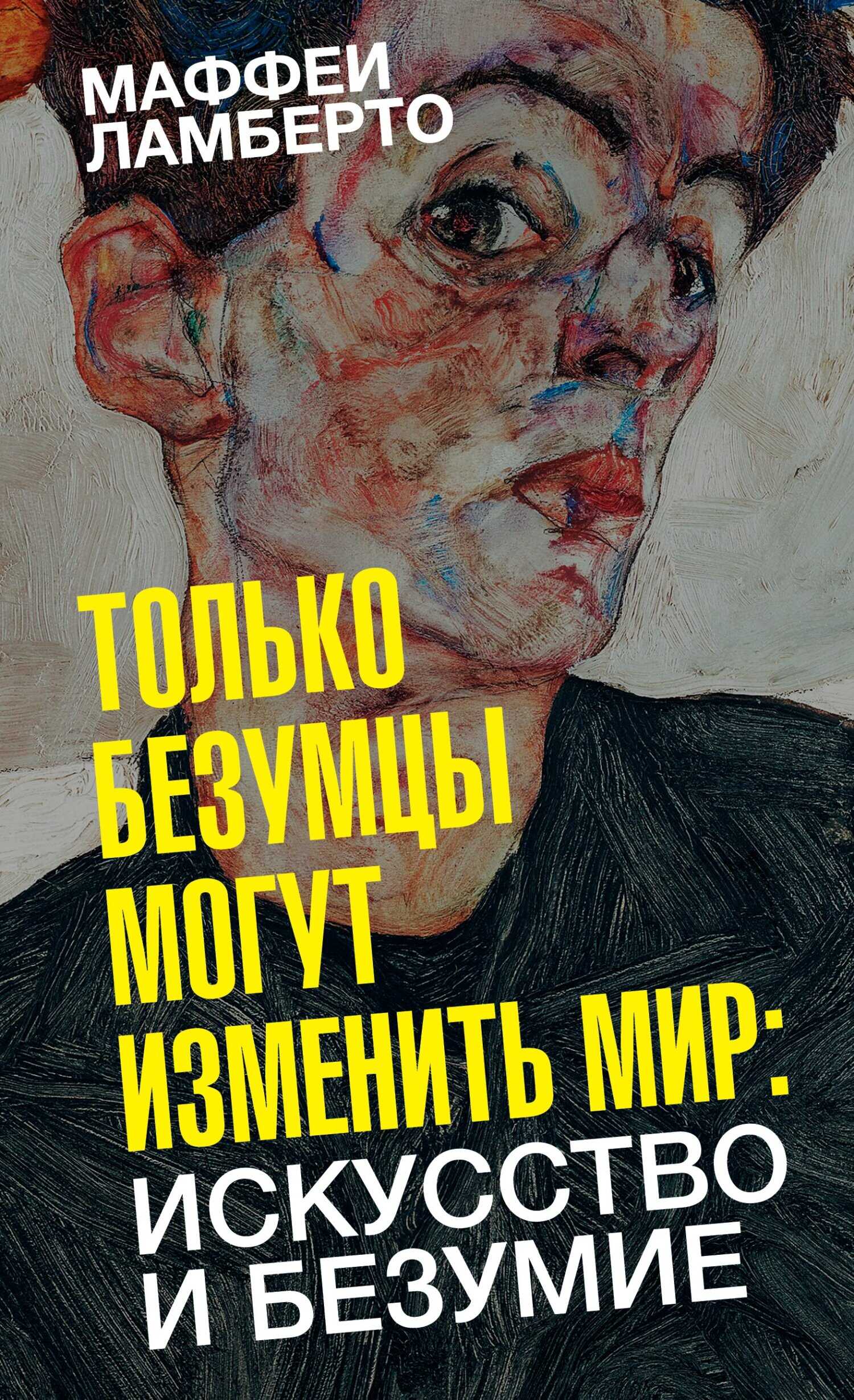 Только безумцы могут изменить мир: искусство и безумие - Ламберто Маффеи