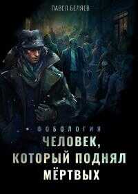 Человек, который поднял мертвых - Павел Юрьевич Беляев