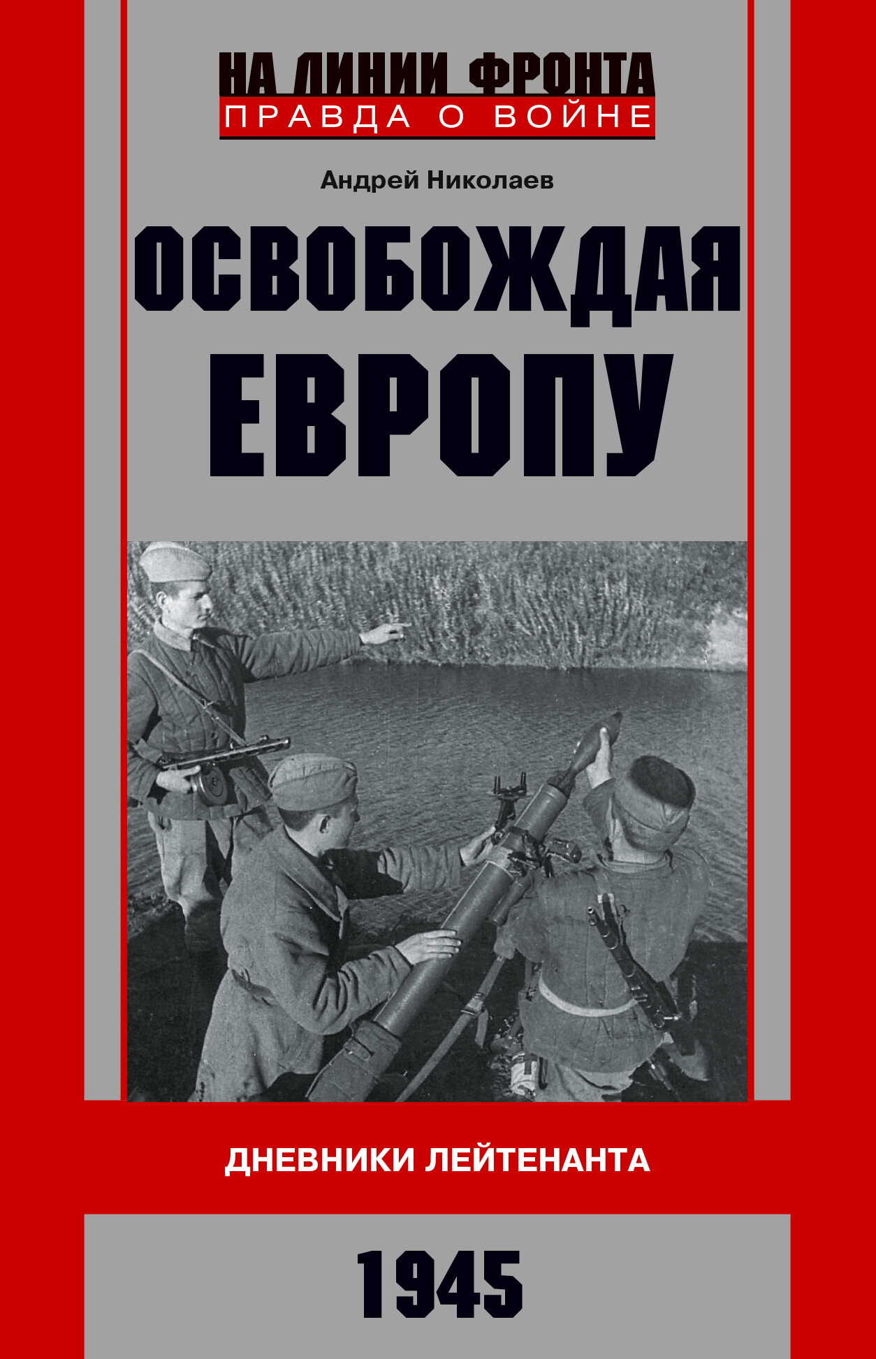 Освобождая Европу. Дневники лейтенанта. 1945 г - Андрей Владимирович Николаев