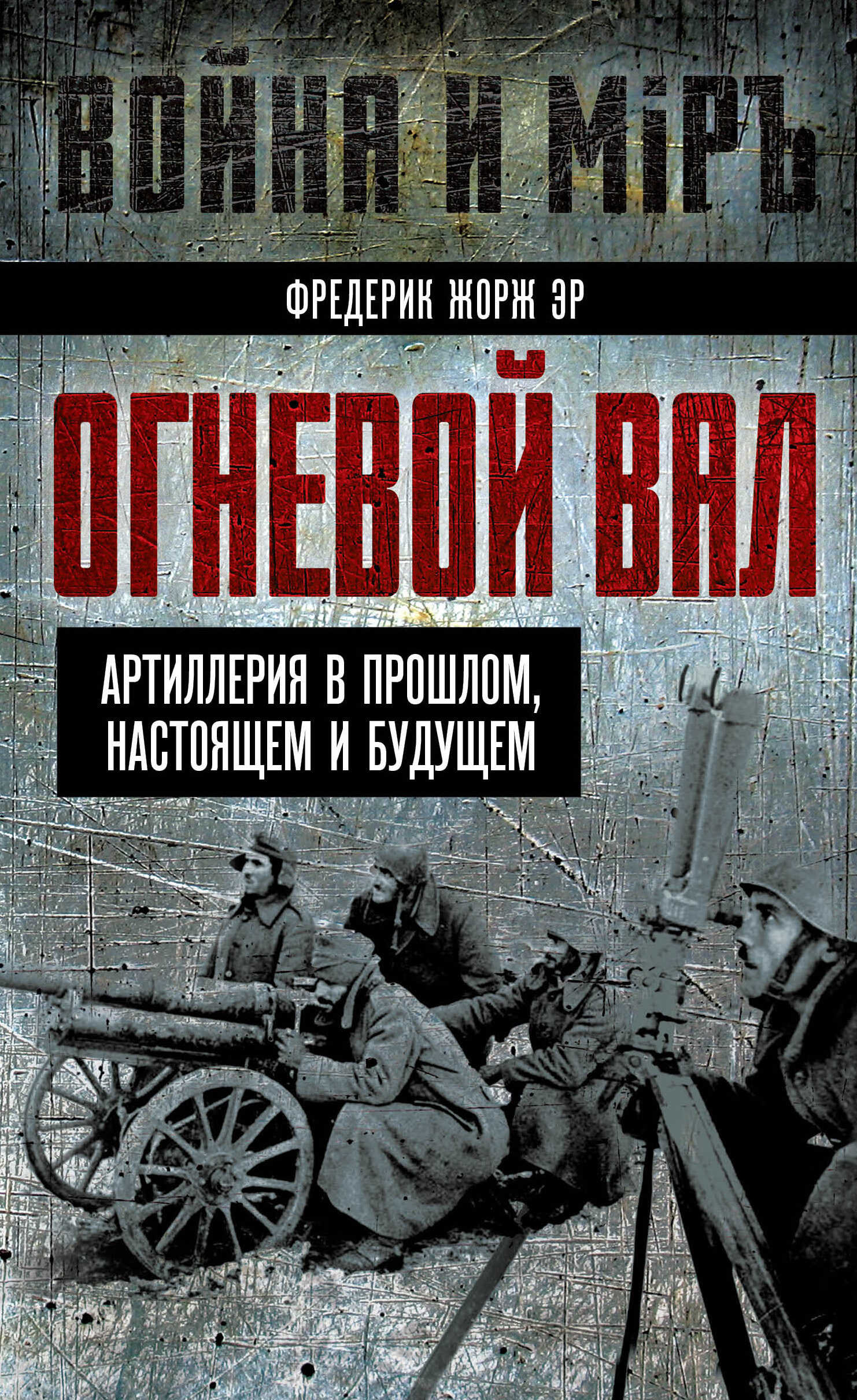 Огневой вал. Артиллерия в прошлом, настоящем и будущем - Фредерик Жорж Эр