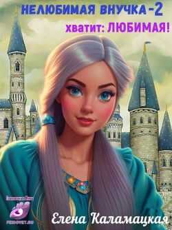 Нелюбимая внучка. Хватит: Любимая! - Елена Александровна Каламацкая