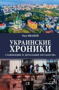Украинские хроники. Становление и деградация государства - Олег Борисович Иванов